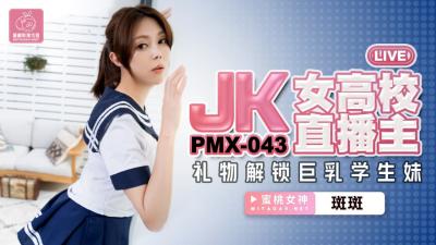 PMX043 jk女高校直播主 礼物解锁巨乳学生妹 斑斑